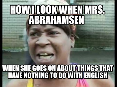how-i-look-when-mrs.-abrahamsen-when-she-goes-on-about-things-that-have-nothing-