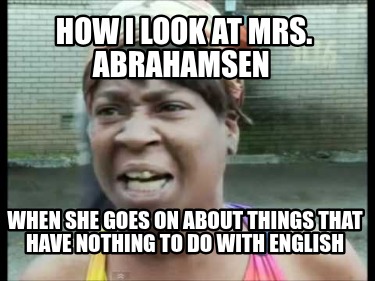 how-i-look-at-mrs.-abrahamsen-when-she-goes-on-about-things-that-have-nothing-to