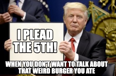 i-plead-the-5th-when-you-dont-want-to-talk-about-that-weird-burger-you-ate