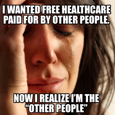 i-wanted-free-healthcare-paid-for-by-other-people.-now-i-realize-im-the-other-pe
