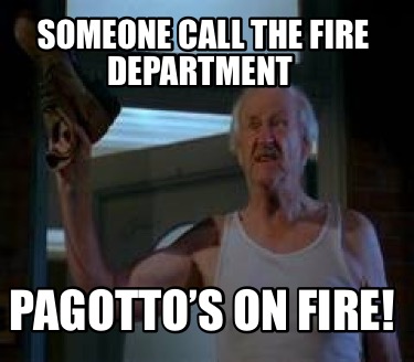 someone-call-the-fire-department-pagottos-on-fire