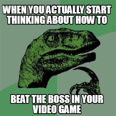 when-you-actually-start-thinking-about-how-to-beat-the-boss-in-your-video-game
