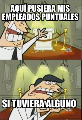 aqu-pusiera-mis-empleados-puntuales-si-tuviera-alguno