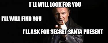 ill-will-look-for-you-ill-will-find-you-ill-ask-for-secret-santa-present