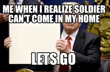 me-when-i-realize-soldier-cant-come-in-my-home-lets-go