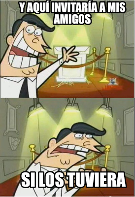 y-aqu-invitara-a-mis-amigos-si-los-tuviera