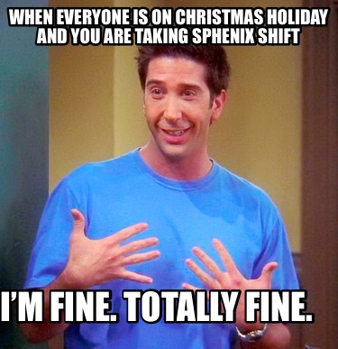 when-everyone-is-on-christmas-holiday-and-you-are-taking-sphenix-shift-im-fine.-