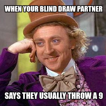 when-your-blind-draw-partner-says-they-usually-throw-a-9