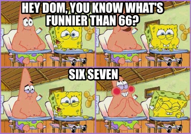 hey-dom-you-know-whats-funnier-than-66-six-seven