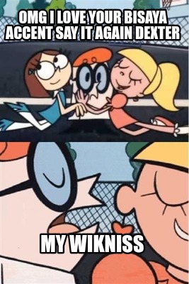 omg-i-love-your-bisaya-accent-say-it-again-dexter-my-wikniss