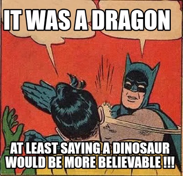 it-was-a-dragon-at-least-saying-a-dinosaur-would-be-more-believable-