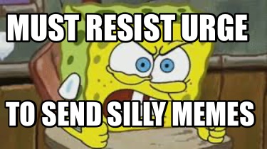 must-resist-urge-to-send-silly-memes