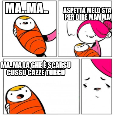ma..ma..-aspetta-melo-sta-per-dire-mamma-ma..ma-la-ghe-scarsu-cussu-cazze-turcu