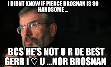 i-didnt-know-if-pierce-brosnan-is-so-handsome-...-bcs-hes-not-u-r-de-best-gerr-i