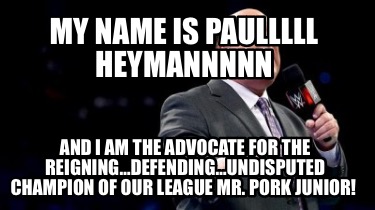 my-name-is-paulllll-heymannnnn-and-i-am-the-advocate-for-the-reigningdefendingun