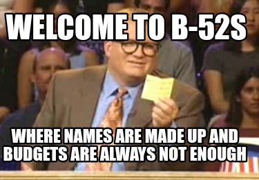 welcome-to-b-52s-where-names-are-made-up-and-budgets-are-always-not-enough
