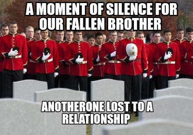 a-moment-of-silence-for-our-fallen-brother-anotherone-lost-to-a-relationship