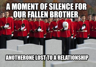 a-moment-of-silence-for-our-fallen-brother-anotherone-lost-to-a-relationship6