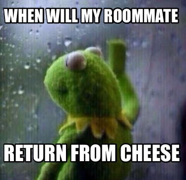 when-will-my-roommate-return-from-cheese