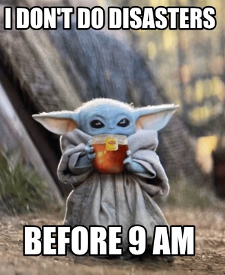 i-dont-do-disasters-before-9-am