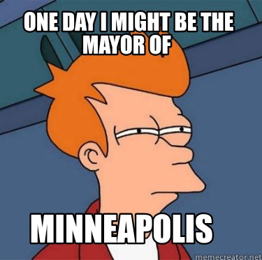 one-day-i-might-be-the-mayor-of-minneapolis
