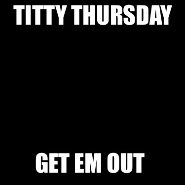 titty-thursday-get-em-out