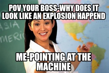 pov-your-boss-why-does-it-look-like-an-explosion-happend-me-pointing-at-the-mach