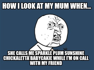 how-i-look-at-my-mum-when...-she-calls-me-sparkle-plum-sunshine-chickaletta-baby