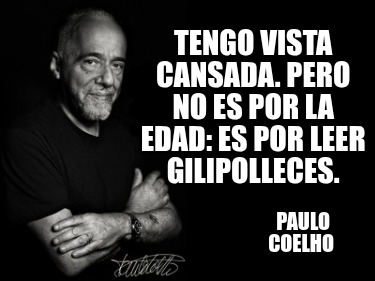 tengo-vista-cansada.-pero-no-es-por-la-edad-es-por-leer-gilipolleces.-paulo-coel