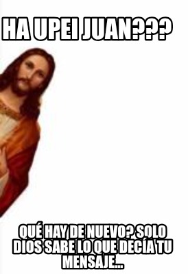 ha-upei-juan-qu-hay-de-nuevo-solo-dios-sabe-lo-que-deca-tu-mensaje