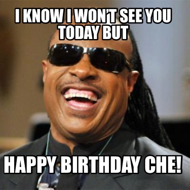 i-know-i-wont-see-you-today-but-happy-birthday-che