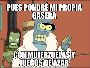pues-pondr-mi-propia-gasera-con-mujerzuelas-y-juegos-de-azar