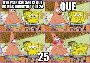 que-25-oye-patricio-sabes-que-es-ms-divertido-que-24