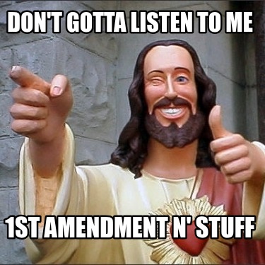 dont-gotta-listen-to-me-1st-amendment-n-stuff