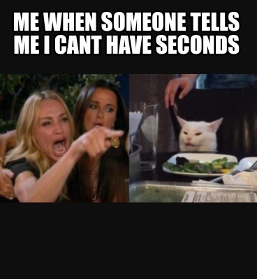 me-when-someone-tells-me-i-cant-have-seconds