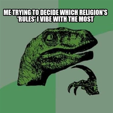me-trying-to-decide-which-religions-rules-i-vibe-with-the-most