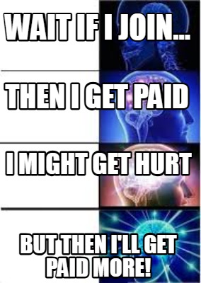 wait-if-i-join...-but-then-ill-get-paid-more-i-might-get-hurt-then-i-get-paid