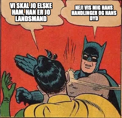 vi-skal-jo-elske-ham-han-er-jo-landsmand-nej-vis-mig-hans-handlinger-og-hans-dyd