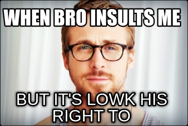 when-bro-insults-me-but-its-lowk-his-right-to