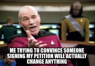 me-trying-to-convince-someone-signing-my-petition-will-actually-change-anything