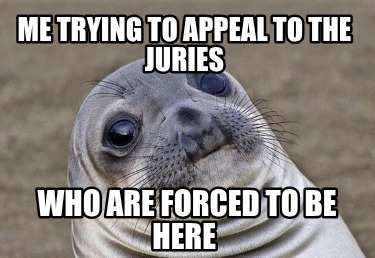 me-trying-to-appeal-to-the-juries-who-are-forced-to-be-here