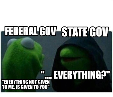 federal-gov-everything-not-given-to-me-is-given-to-you-state-gov-....-everything