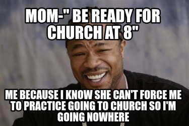 mom-be-ready-for-church-at-8-me-because-i-know-she-cant-force-me-to-practice-goi