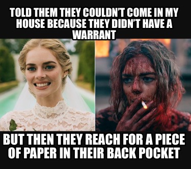 told-them-they-couldnt-come-in-my-house-because-they-didnt-have-a-warrant-but-th