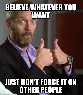 believe-whatever-you-want-just-dont-force-it-on-other-people