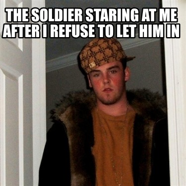the-soldier-staring-at-me-after-i-refuse-to-let-him-in