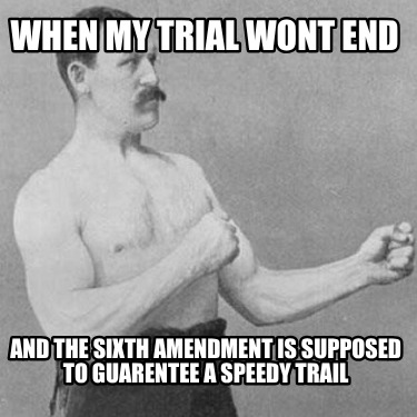 when-my-trial-wont-end-and-the-sixth-amendment-is-supposed-to-guarentee-a-speedy