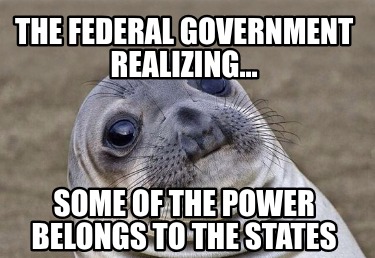 the-federal-government-realizing...-some-of-the-power-belongs-to-the-states