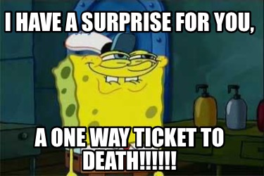 i-have-a-surprise-for-you-a-one-way-ticket-to-death9
