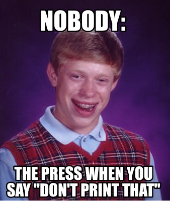 nobody-the-press-when-you-say-dont-print-that